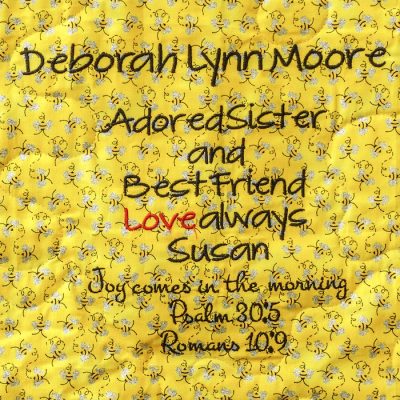 Quilt square for Deborah Moore with a bee pattern and text readding adored sister and best friend love always Susan. Joy comes in the morning. Psalm 30:5 Romans 10:9