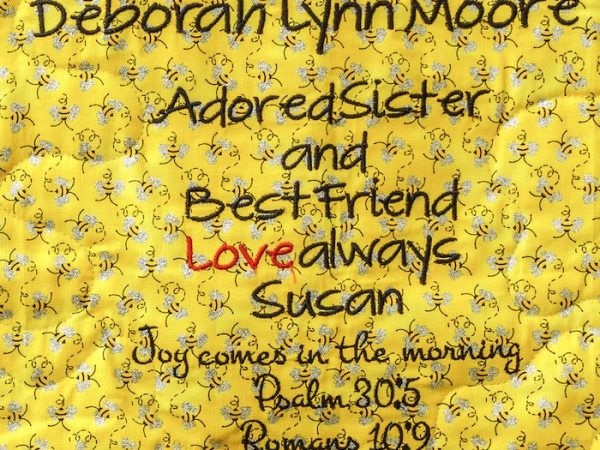 Quilt square for Deborah Moore with a bee pattern and text readding adored sister and best friend love always Susan. Joy comes in the morning. Psalm 30:5 Romans 10:9